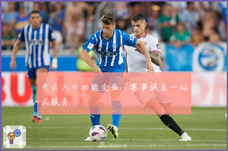 开云入口功能全面，赛事娱乐一站式服务