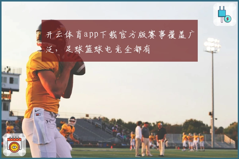 开云体育app下载官方版赛事覆盖广泛，足球篮球电竞全都有