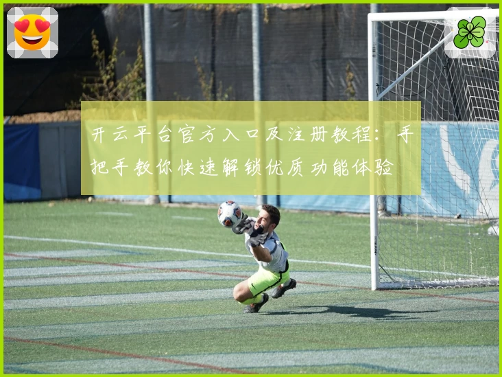 开云平台官方入口及注册教程：手把手教你快速解锁优质功能体验