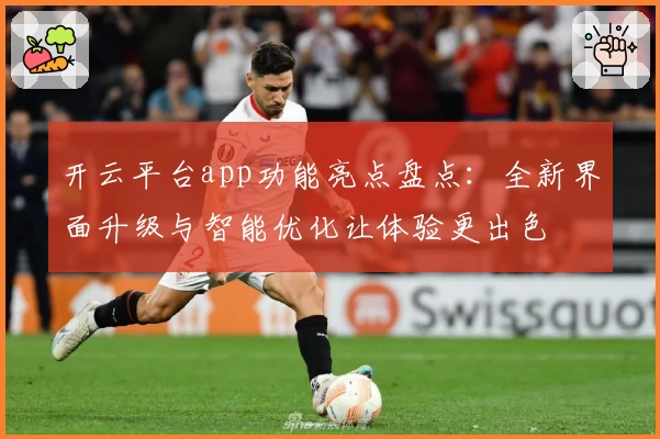 开云平台app功能亮点盘点：全新界面升级与智能优化让体验更出色