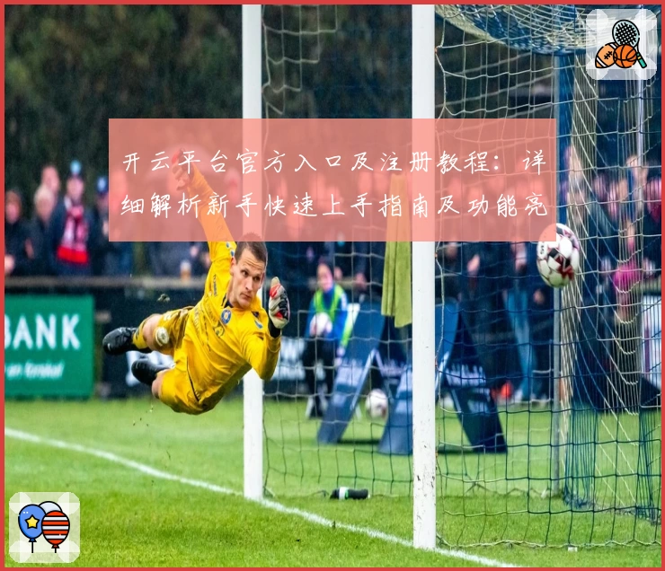 开云平台官方入口及注册教程：详细解析新手快速上手指南及功能亮点