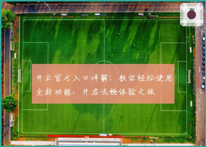 开云官方入口详解：教你轻松使用全新功能，开启流畅体验之旅