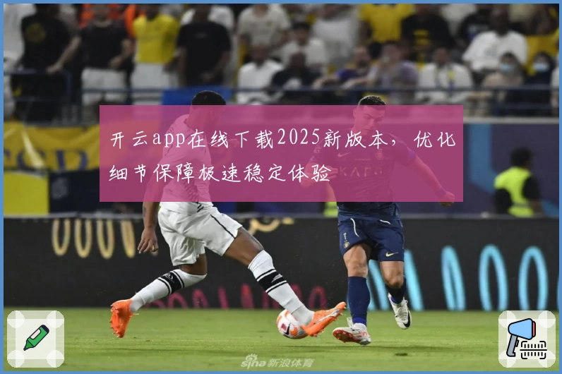 开云app在线下载2025新版本，优化细节保障极速稳定体验