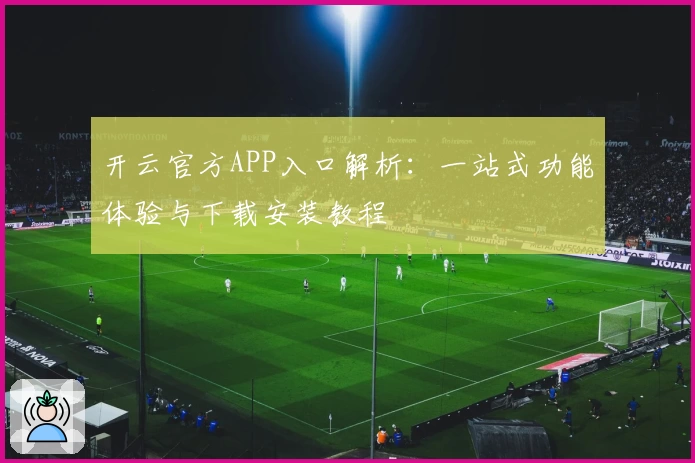 开云官方APP入口解析：一站式功能体验与下载安装教程