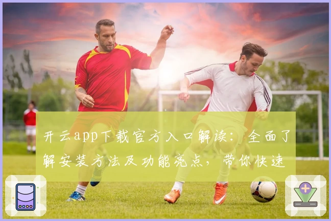 开云app下载官方入口解读：全面了解安装方法及功能亮点，带你快速上手新版本