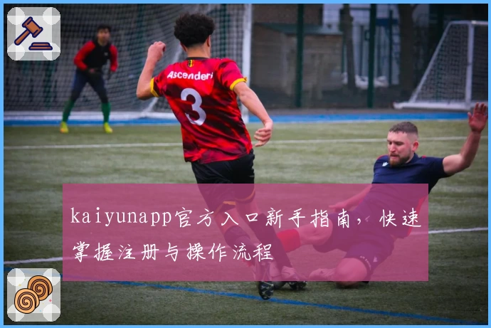 kaiyunapp官方入口新手指南，快速掌握注册与操作流程
