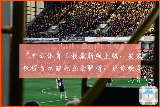 “开云体育下载最新版上线，安装教程与功能亮点全解析，让你畅享体育新体验”