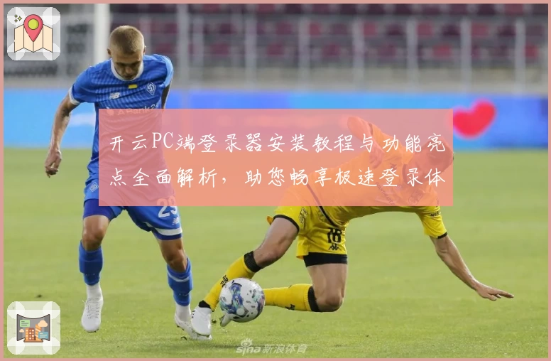 开云PC端登录器安装教程与功能亮点全面解析,助您畅享极速登录体验