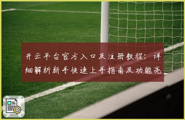开云平台官方入口及注册教程：详细解析新手快速上手指南及功能亮点