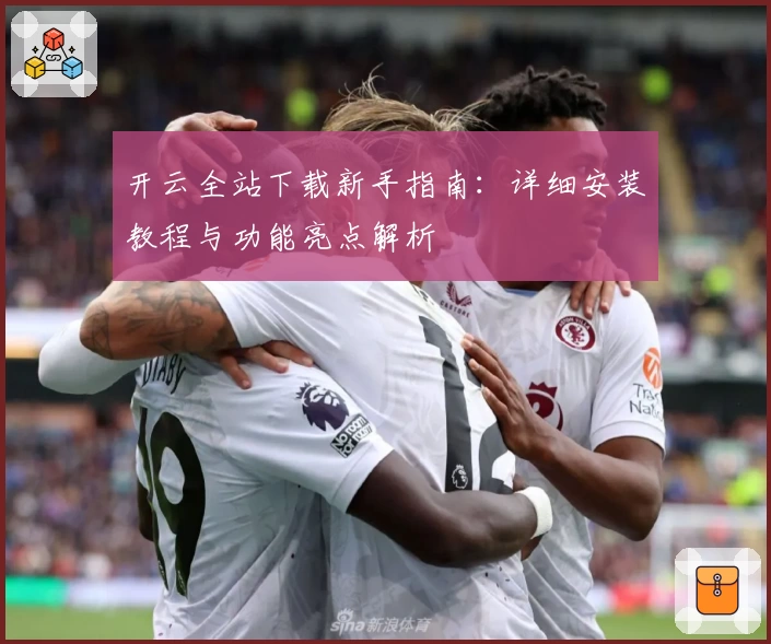 开云全站下载新手指南：详细安装教程与功能亮点解析