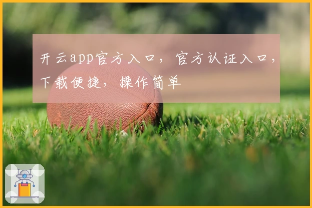 开云app官方入口，官方认证入口，下载便捷，操作简单