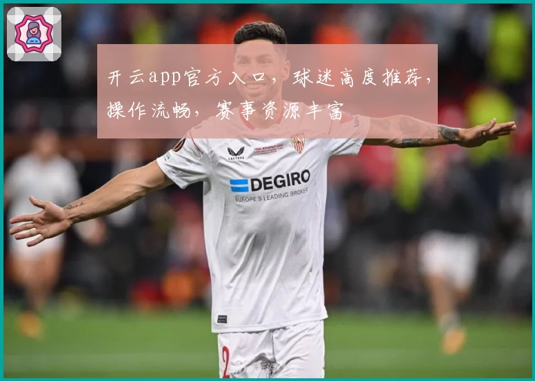 开云app官方入口，球迷高度推荐，操作流畅，赛事资源丰富