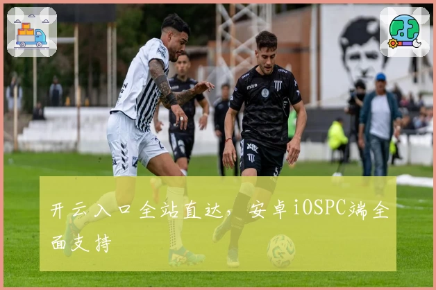 开云入口全站直达，安卓iOSPC端全面支持