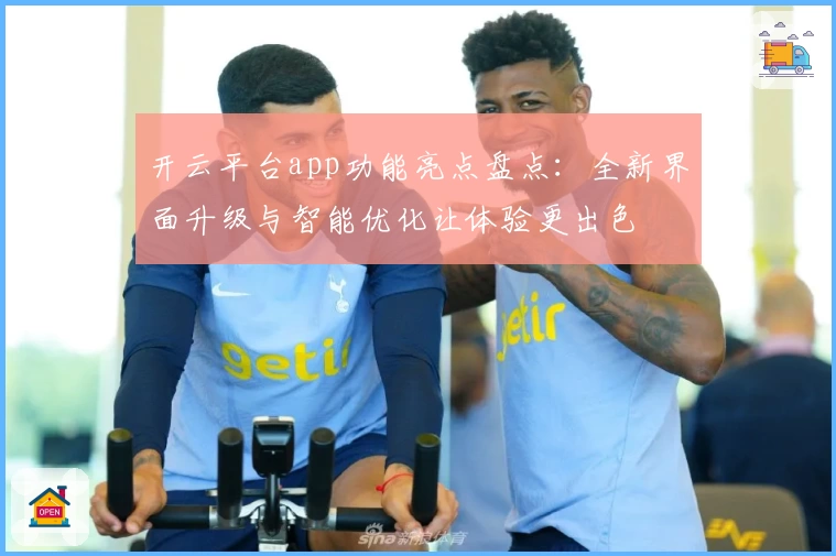 开云平台app功能亮点盘点：全新界面升级与智能优化让体验更出色