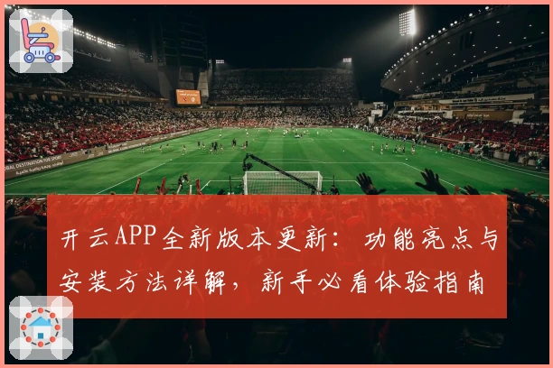 开云APP全新版本更新：功能亮点与安装方法详解，新手必看体验指南