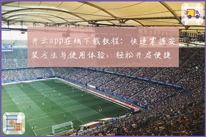 开云app在线下载教程：快速掌握安装方法与使用体验，轻松开启便捷生活新模式