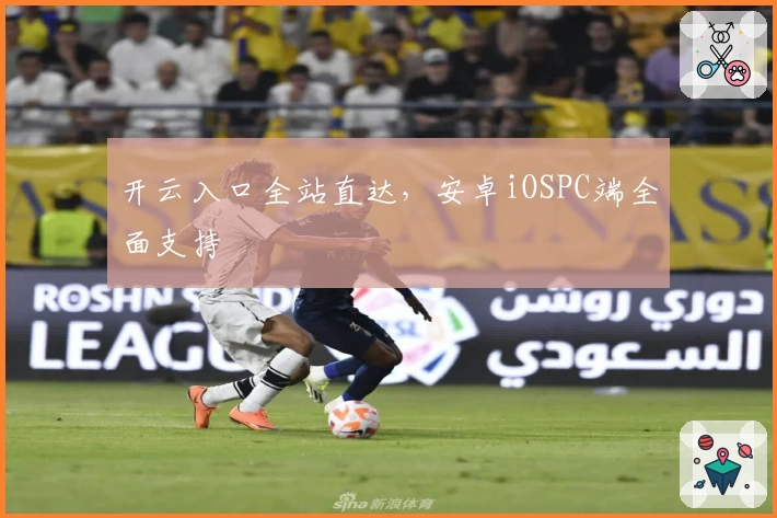 开云入口全站直达，安卓iOSPC端全面支持