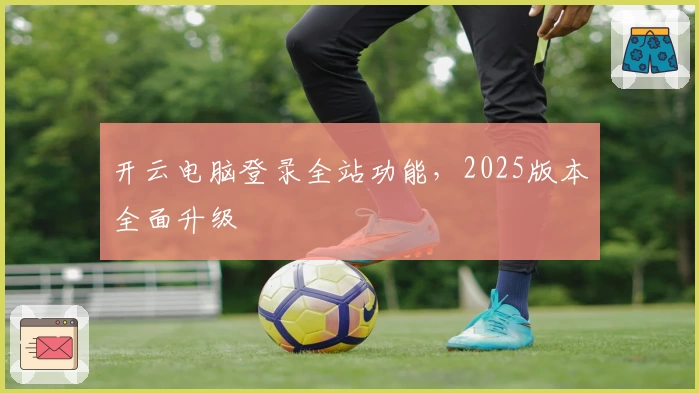 开云电脑登录全站功能，2025版本全面升级