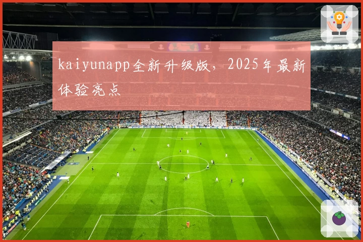 kaiyunapp全新升级版,2025年最新体验亮点