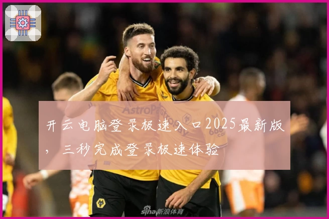 开云电脑登录极速入口2025最新版，三秒完成登录极速体验