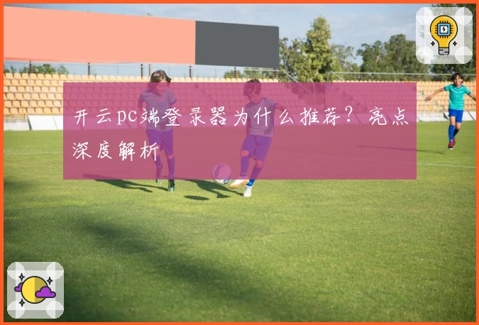 开云pc端登录器为什么推荐？亮点深度解析