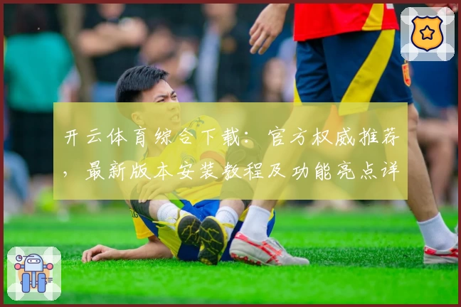 开云体育综合下载：官方权威推荐，最新版本安装教程及功能亮点详解