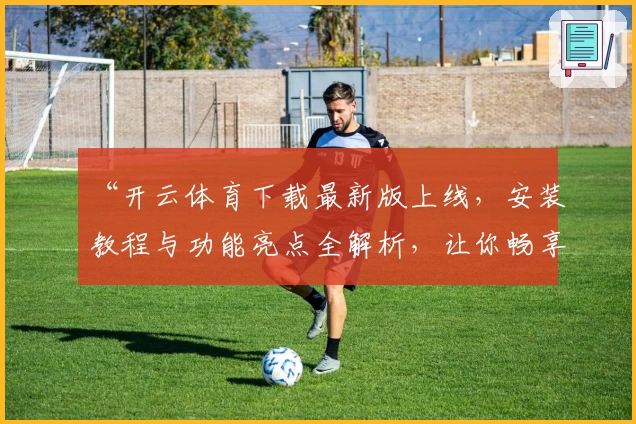 “开云体育下载最新版上线,安装教程与功能亮点全解析,让你畅享体育新体验”