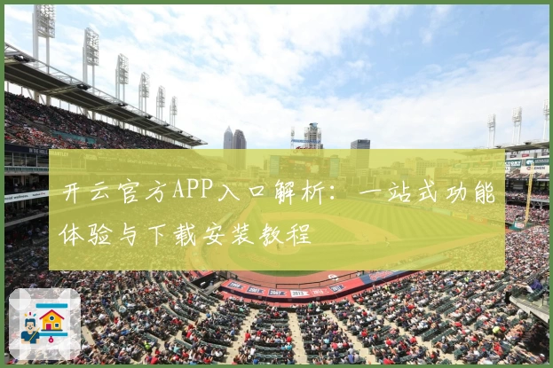 开云官方APP入口解析：一站式功能体验与下载安装教程