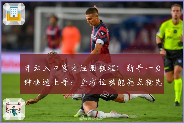 开云入口官方注册教程:新手一分钟快速上手,全方位功能亮点抢先体验