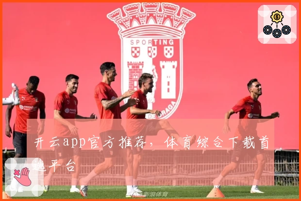 开云app官方推荐，体育综合下载首选平台