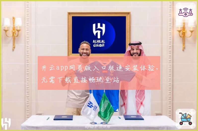 开云app网页版入口极速安装体验，无需下载直接畅玩全站