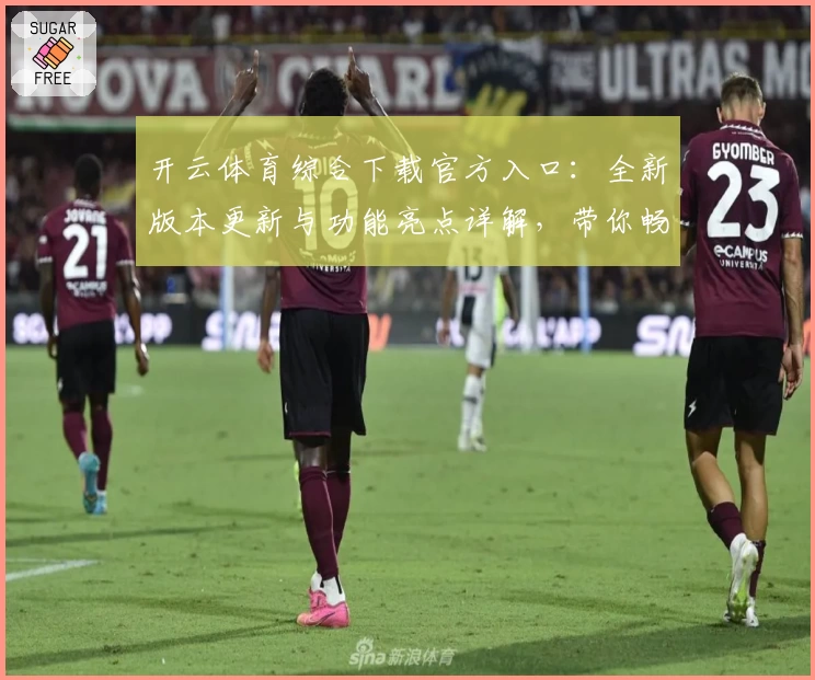 开云体育综合下载官方入口:全新版本更新与功能亮点详解,带你畅享极致运动体验