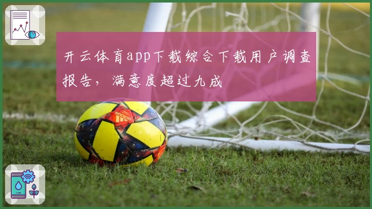 开云体育app下载综合下载用户调查报告，满意度超过九成