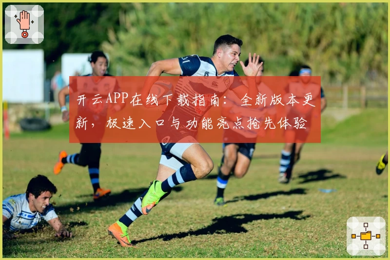 开云APP在线下载指南：全新版本更新，极速入口与功能亮点抢先体验