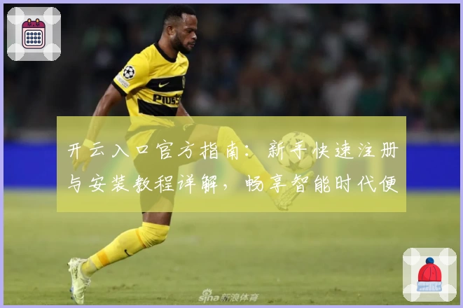 开云入口官方指南:新手快速注册与安装教程详解,畅享智能时代便捷体验