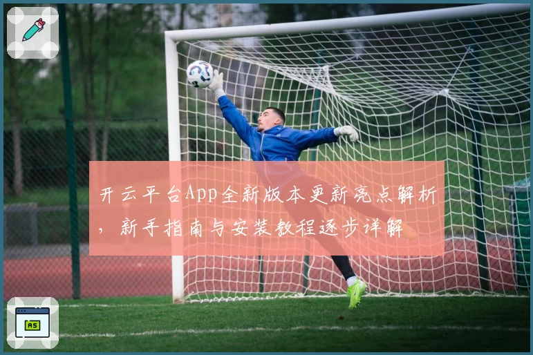 开云平台App全新版本更新亮点解析，新手指南与安装教程逐步详解