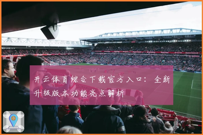 开云体育综合下载官方入口:全新升级版本功能亮点解析