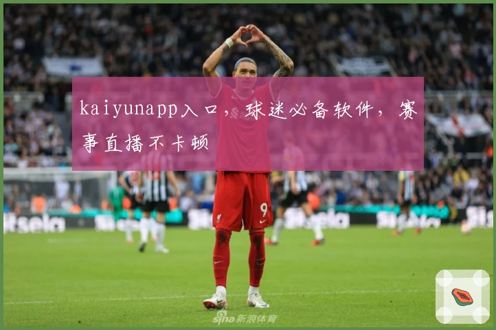 kaiyunapp入口，球迷必备软件，赛事直播不卡顿