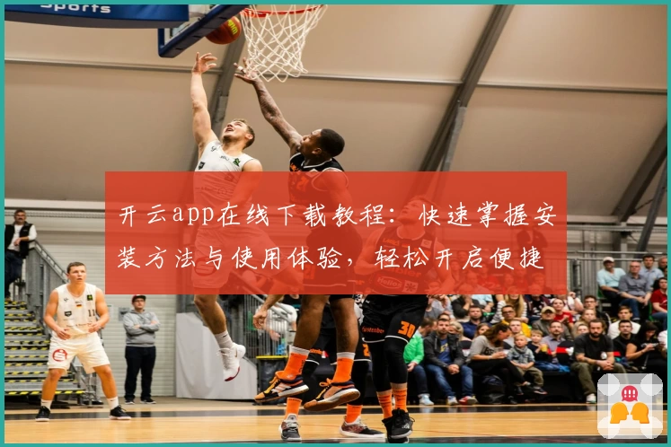 开云app在线下载教程：快速掌握安装方法与使用体验，轻松开启便捷生活新模式